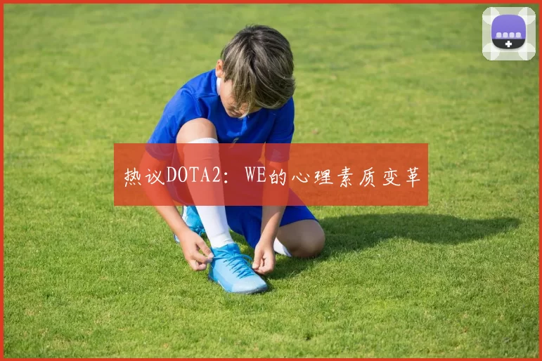 热议DOTA2：WE的心理素质变革
