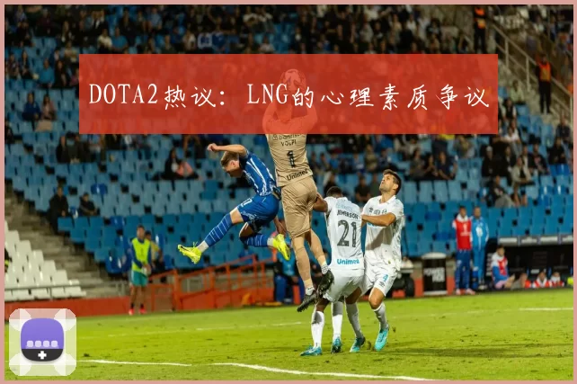 DOTA2热议：LNG的心理素质争议