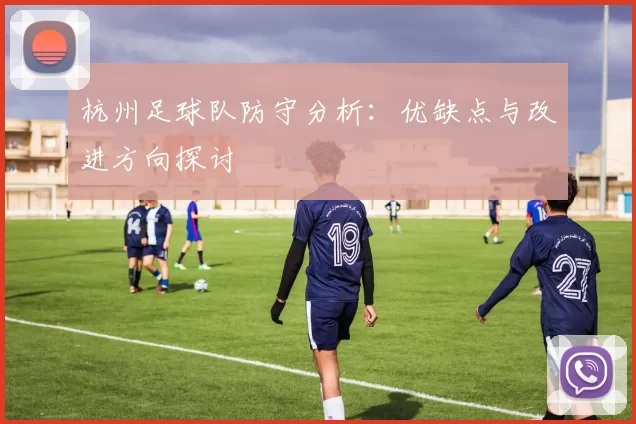 杭州足球队防守分析：优缺点与改进方向探讨