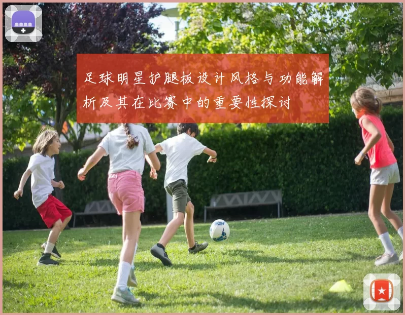 足球明星护腿板设计风格与功能解析及其在比赛中的重要性探讨