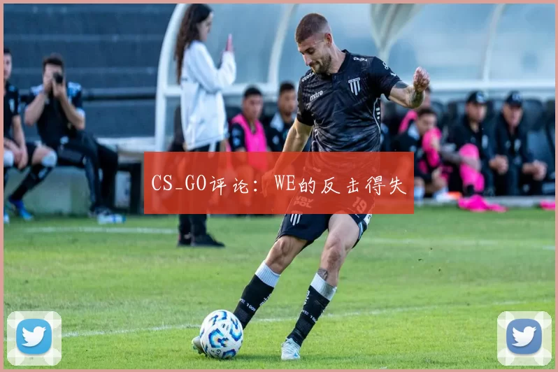 CS_GO评论：WE的反击得失