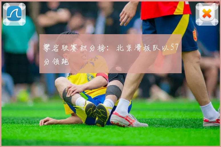 攀岩联赛积分榜：北京滑板队以57分领跑