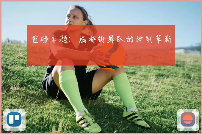 重磅专题：成都街舞队的控制革新