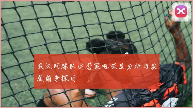 武汉网球队运营策略深度分析与发展前景探讨